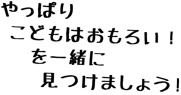 やっぱりこどもはおもろい！を一緒に見つけましょう
